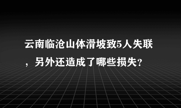 云南临沧山体滑坡致5人失联，另外还造成了哪些损失？