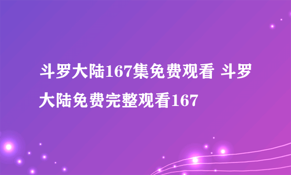 斗罗大陆167集免费观看 斗罗大陆免费完整观看167