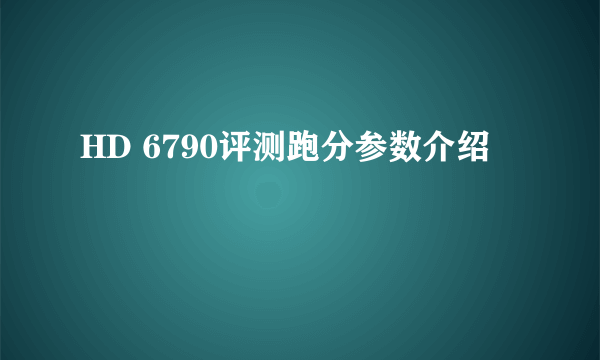 HD 6790评测跑分参数介绍