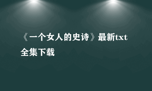 《一个女人的史诗》最新txt全集下载