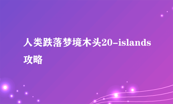 人类跌落梦境木头20-islands攻略