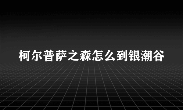 柯尔普萨之森怎么到银潮谷