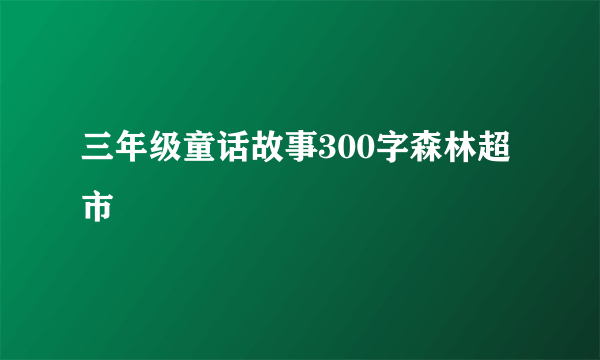 三年级童话故事300字森林超市