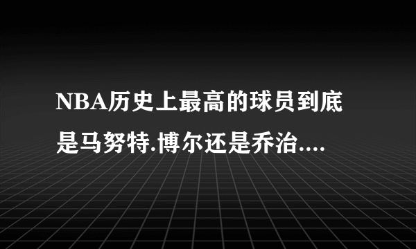 NBA历史上最高的球员到底是马努特.博尔还是乔治.穆雷桑？？？