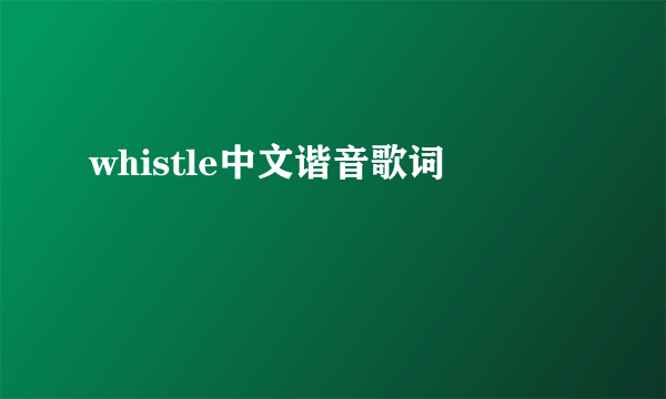 whistle中文谐音歌词