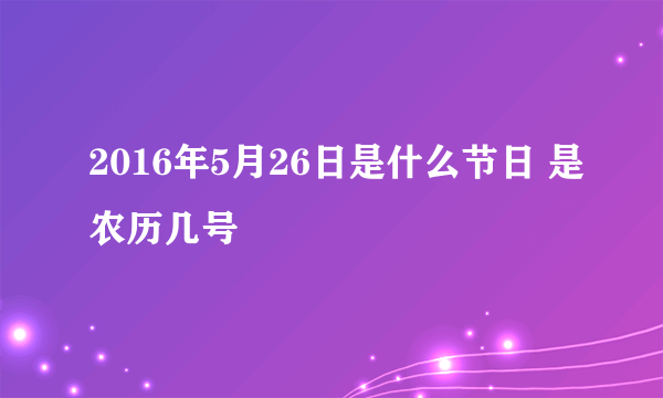 2016年5月26日是什么节日 是农历几号