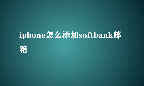 iphone怎么添加softbank邮箱