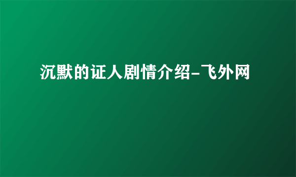 沉默的证人剧情介绍-飞外网