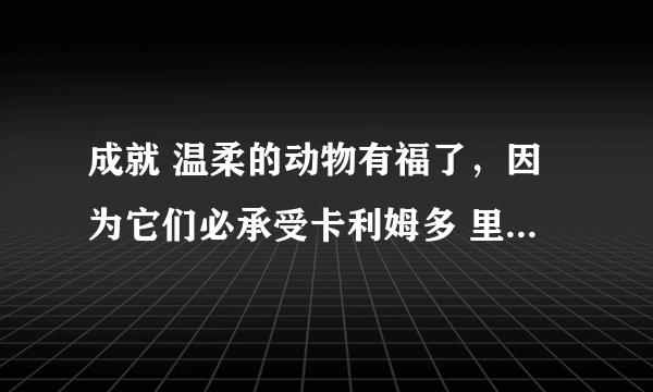 成就 温柔的动物有福了，因为它们必承受卡利姆多 里面愤怒的小松鼠在那里？详细点位置