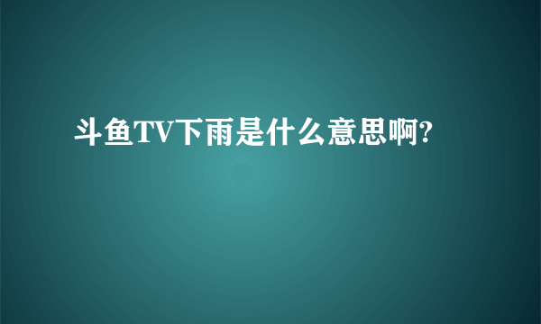 斗鱼TV下雨是什么意思啊?