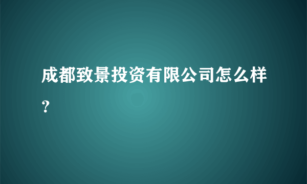 成都致景投资有限公司怎么样？