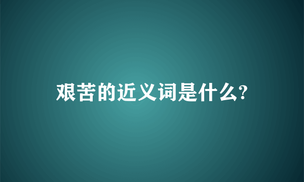 艰苦的近义词是什么?