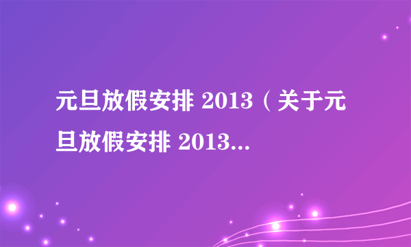 元旦放假安排 2013（关于元旦放假安排 2013的简介）