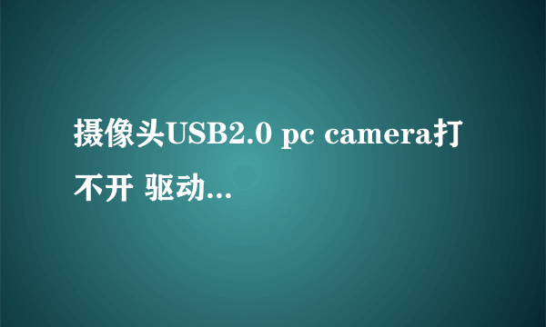 摄像头USB2.0 pc camera打不开 驱动也安装了