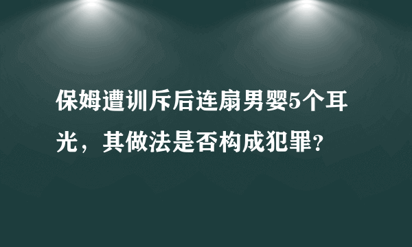 保姆遭训斥后连扇男婴5个耳光，其做法是否构成犯罪？