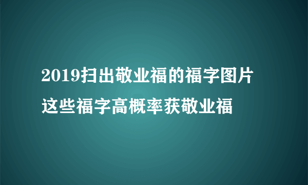 2019扫出敬业福的福字图片 这些福字高概率获敬业福