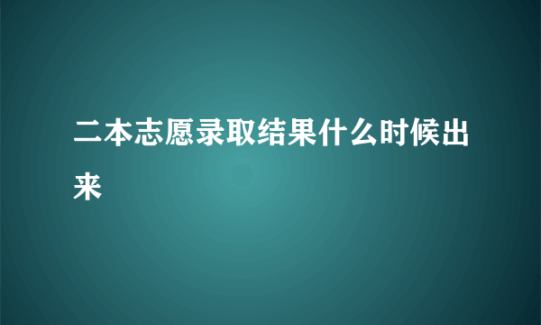 二本志愿录取结果什么时候出来