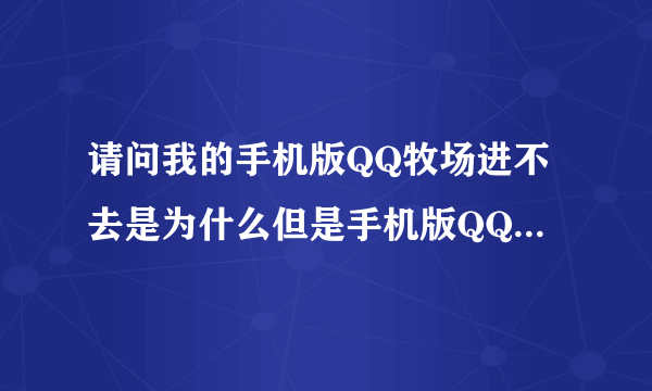 请问我的手机版QQ牧场进不去是为什么但是手机版QQ农场进的去