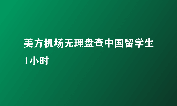 美方机场无理盘查中国留学生1小时