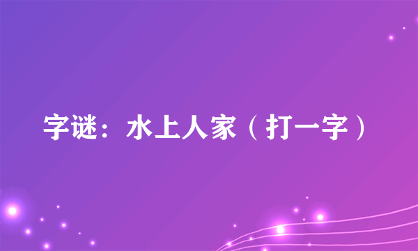 字谜：水上人家（打一字）