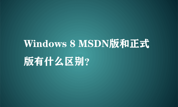 Windows 8 MSDN版和正式版有什么区别？