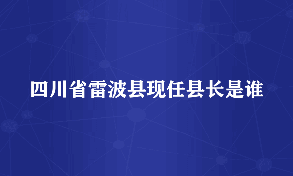 四川省雷波县现任县长是谁