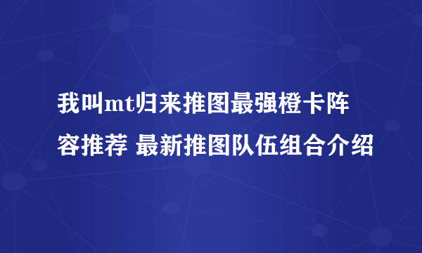 我叫mt归来推图最强橙卡阵容推荐 最新推图队伍组合介绍