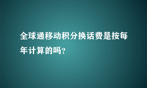 全球通移动积分换话费是按每年计算的吗？