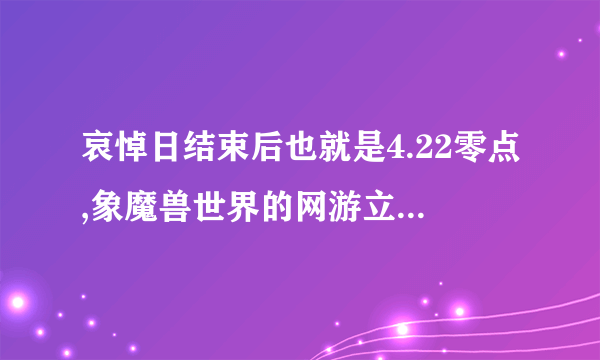 哀悼日结束后也就是4.22零点,象魔兽世界的网游立马开还是延迟到早上?