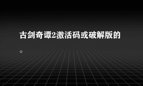 古剑奇谭2激活码或破解版的。