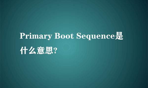 Primary Boot Sequence是什么意思?