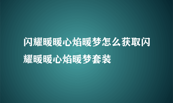 闪耀暖暖心焰暖梦怎么获取闪耀暖暖心焰暖梦套装