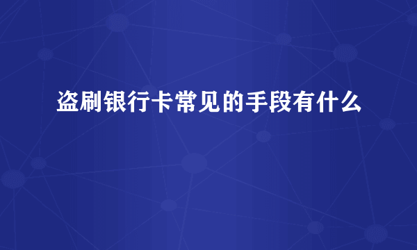 盗刷银行卡常见的手段有什么