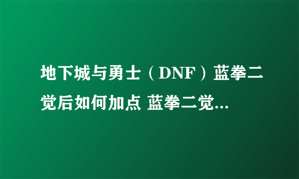 地下城与勇士（DNF）蓝拳二觉后如何加点 蓝拳二觉加点框架与思路解析