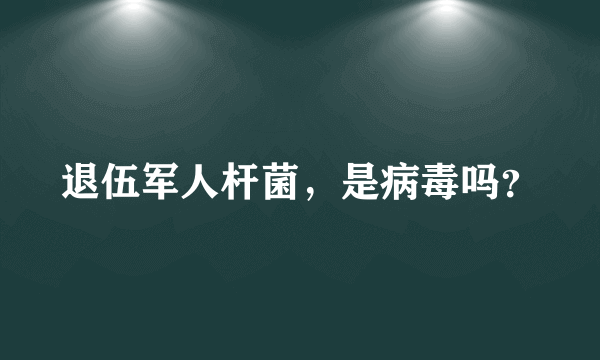 退伍军人杆菌，是病毒吗？