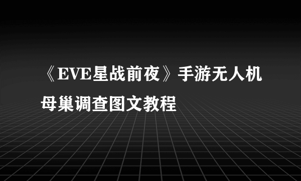 《EVE星战前夜》手游无人机母巢调查图文教程