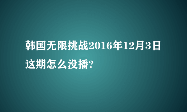 韩国无限挑战2016年12月3日这期怎么没播?