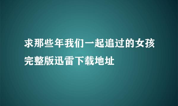 求那些年我们一起追过的女孩完整版迅雷下载地址