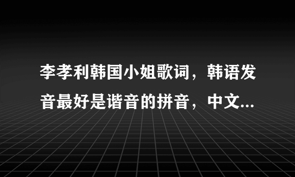 李孝利韩国小姐歌词，韩语发音最好是谐音的拼音，中文字也可以，谢谢啦，