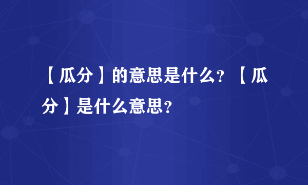 【瓜分】的意思是什么？【瓜分】是什么意思？