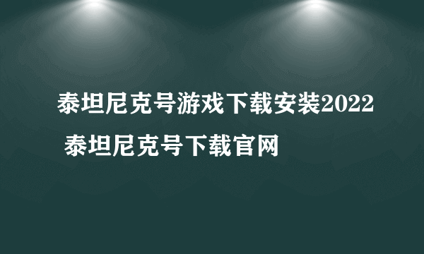 泰坦尼克号游戏下载安装2022 泰坦尼克号下载官网