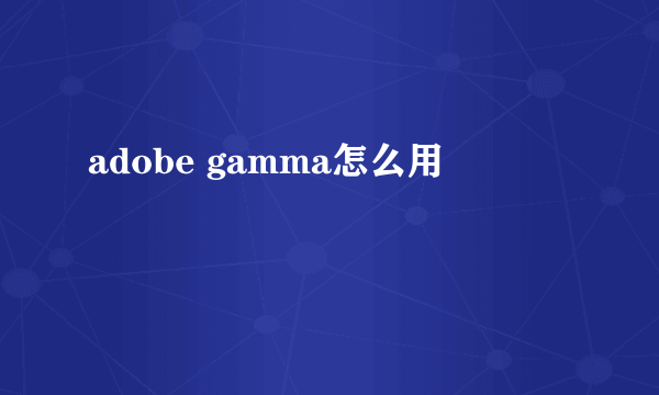 adobe gamma怎么用