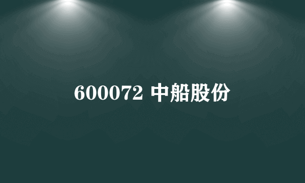 600072 中船股份