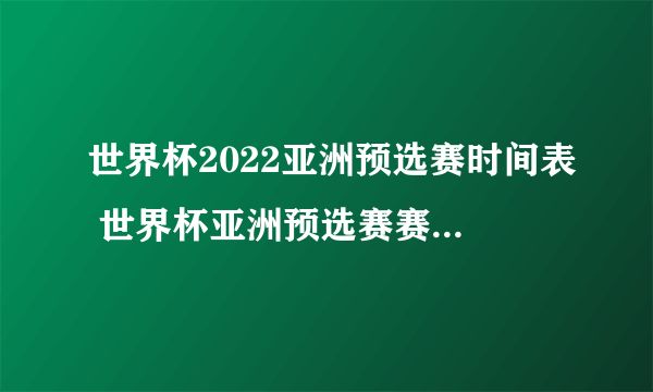 世界杯2022亚洲预选赛时间表 世界杯亚洲预选赛赛程一览表