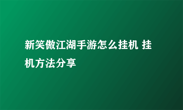 新笑傲江湖手游怎么挂机 挂机方法分享