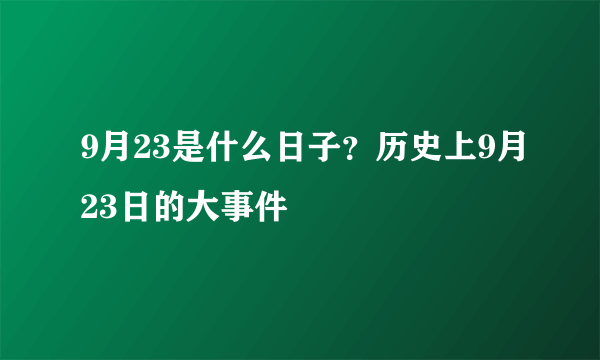 9月23是什么日子？历史上9月23日的大事件