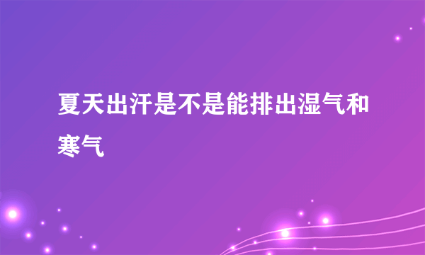 夏天出汗是不是能排出湿气和寒气