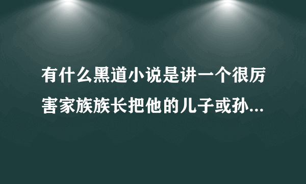 有什么黑道小说是讲一个很厉害家族族长把他的儿子或孙子放到外面自己历练