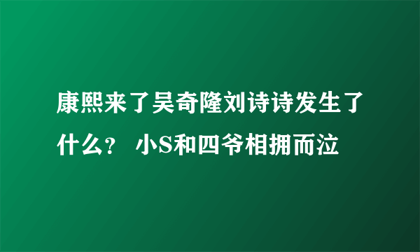 康熙来了吴奇隆刘诗诗发生了什么？ 小S和四爷相拥而泣