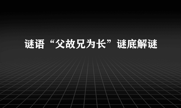 谜语“父故兄为长”谜底解谜